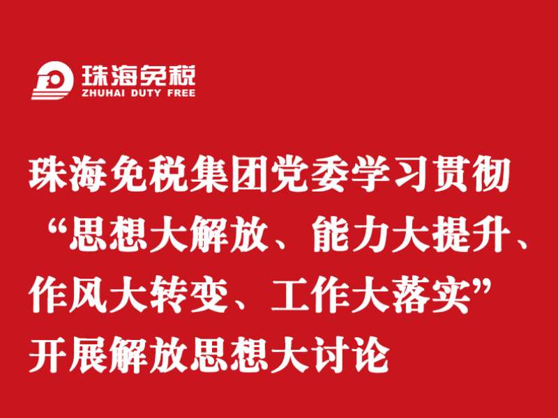 珠海免稅集團黨委學(xué)習貫徹“思想大解放、能力大提升、作風(fēng)大轉變、工作大落實(shí)” 開(kāi)展解放思想大討論