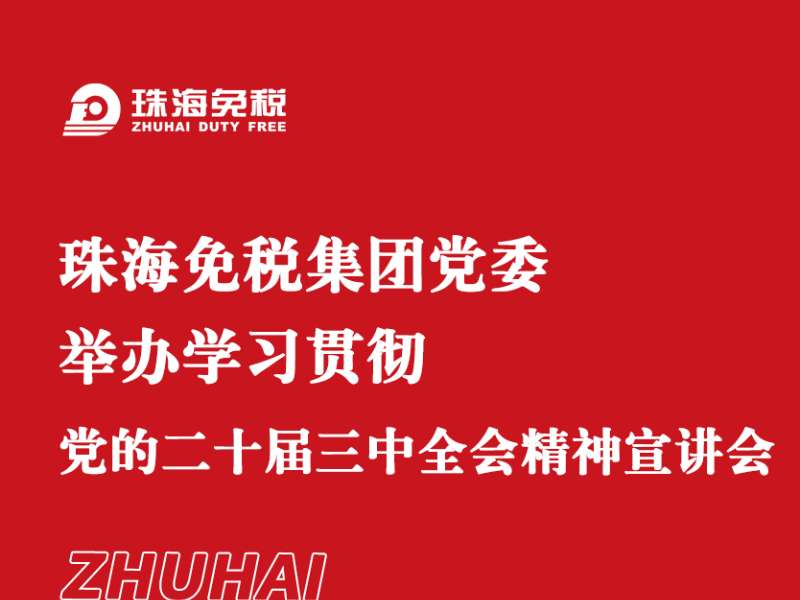 珠海免稅集團黨委舉辦學(xué)習貫徹黨的二十屆三中全會(huì )精神宣講會(huì )