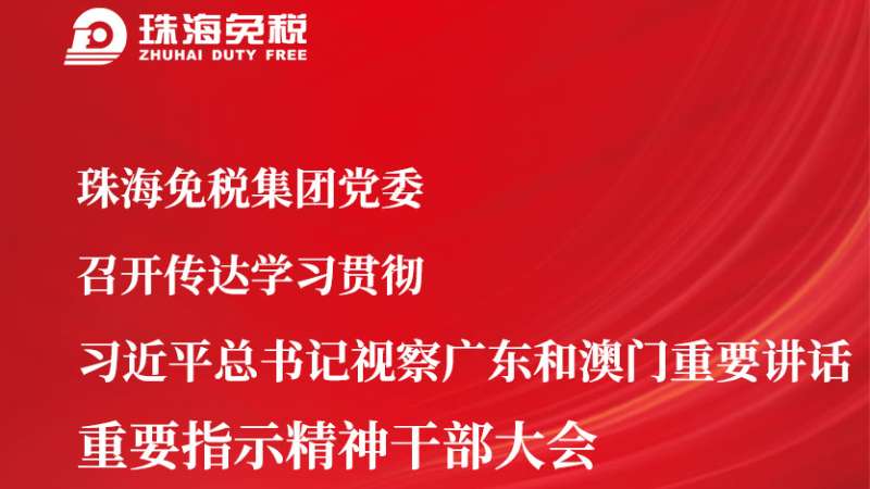 珠海免稅集團黨委召開(kāi)傳達學(xué)習貫徹 習近平總書(shū)記視察廣東和澳門(mén)重要講話(huà) 重要指示精神干部大會(huì )